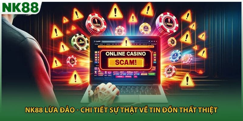NK88 Lừa Đảo - Chi Tiết Sự Thật Về Tin Đồn Thất Thiệt