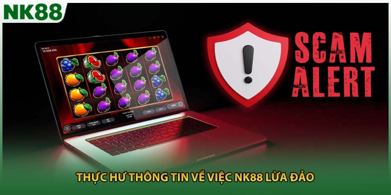 Thực hư thông tin về việc NK88 lừa đảo